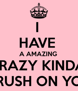 HAVE A AMAZING CRAZY KINDA CRUSH ON YOU
