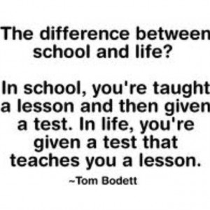 The difference between school and life? In school you're taught a ...