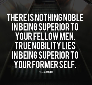 noble in being superior to your fellow men true nobility lies in being ...