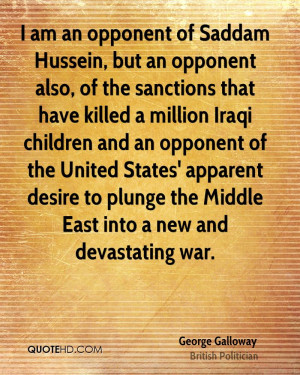 am an opponent of Saddam Hussein, but an opponent also, of the ...