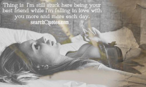Thing is, I'm still stuck here being your best friend while I'm ...