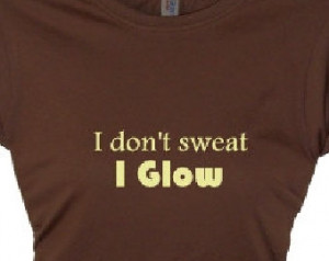 Sweat, I Glow Message t -shirt, Girls Women's Fitness Apparel, Quotes ...