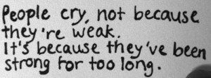 People cry, not because they're weak. Its because they've been strong ...