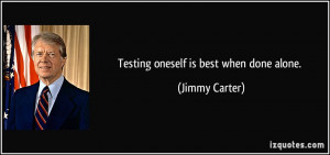 Testing oneself is best when done alone. - Jimmy Carter