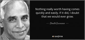 Eknath Easwaran quote Nothing really worth havinges quickly and