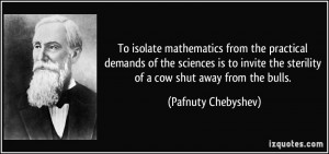 To isolate mathematics from the practical demands of the sciences is ...
