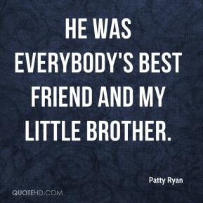 Patty Ryan - He was everybody's best friend and my little brother.
