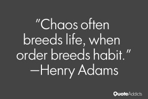 Chaos often breeds life, when order breeds habit.” — Henry Adams ...