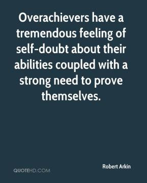 Robert Arkin - Overachievers have a tremendous feeling of self-doubt ...