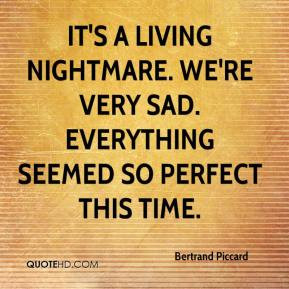 It's a living nightmare. We're very sad. Everything seemed so perfect ...