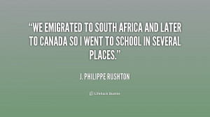 We emigrated to South Africa and later to Canada so I went to school ...