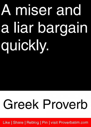 miser and a liar bargain quickly. - Greek Proverb #proverbs #quotes
