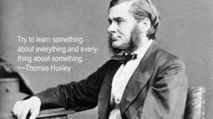 ... about everything and everything about something. ~~Thomas Huxley
