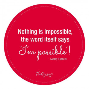 Nothing is impossible, the word itself say I'm possible.