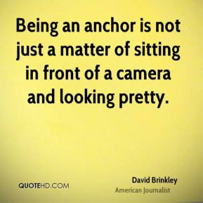 David Brinkley - Being an anchor is not just a matter of sitting in ...