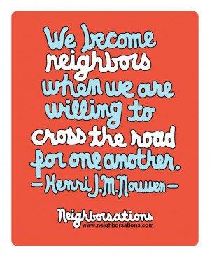 We become neighbors when we are willing to cross the road for one ...