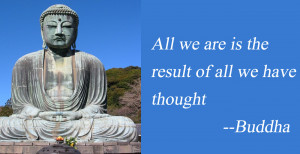All we are is the result of all we have thought – Buddha