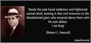 ... towered above them with his eyes ablaze. I am king! - Robert E. Howard