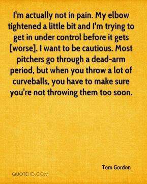 ... want to be cautious. Most pitchers go through a dead-arm period, but