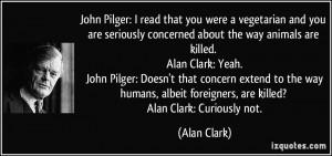John Pilger: I read that you were a vegetarian and you are seriously ...