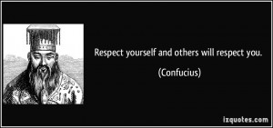 Respect yourself and others will respect you. - Confucius