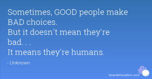 , GOOD people make BAD choices. But it doesn't mean they're bad ...