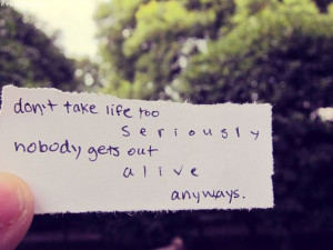 Don't take life too seriously..