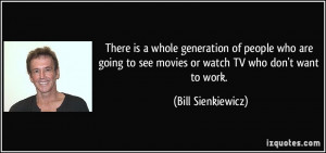 There is a whole generation of people who are going to see movies or ...