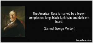... ; long, black, lank hair; and deficient beard. - Samuel George Morton