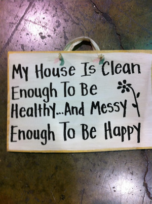... house is clean enough to be healthy and messy enough to be happy sign