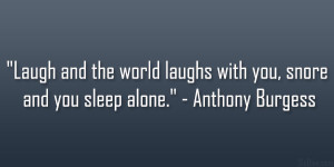 ... laughs with you, snore and you sleep alone.” – Anthony Burgess