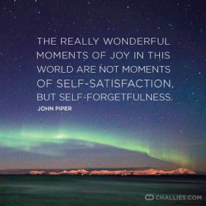 ... not moments of self-satisfaction but self-forgetfulness.