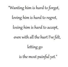 wanting him is hard to forget loving him is hard to regret losing him ...