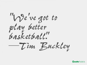 tim buckley quotes we ve got to play better basketball tim buckley