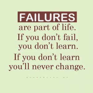 Failures are part of life. If you don't fail you don't learn. If you ...