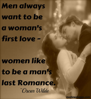 to be a woman's first love - women like to be a man's last romance ...