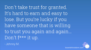 ... that is willing to trust you again and again… Don’t f*** it up