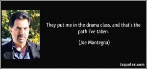 They put me in the drama class, and that's the path I've taken. - Joe ...