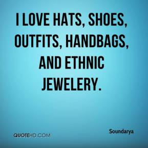 love hats, shoes, outfits, handbags, and ethnic jewelery.