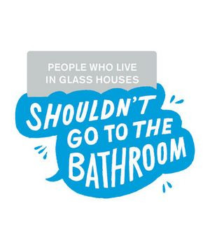 People who live in glass houses shouldn't go to the bathroom