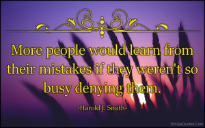 More people would learn from their mistakes if they weren't so busy ...
