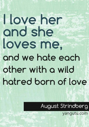 love her and she loves me, and we hate each other with a wild hatred ...