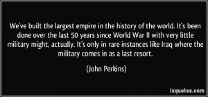 ... like Iraq where the military comes in as a last resort. - John Perkins