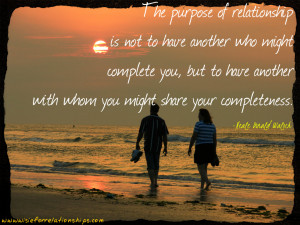 The Purpose Of Relationship Is Not To Have Another Who Might Complete.