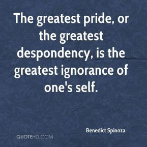 Benedict Spinoza - The greatest pride, or the greatest despondency, is ...