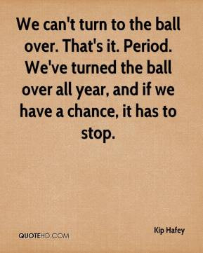 We can't turn to the ball over. That's it. Period. We've turned the ...