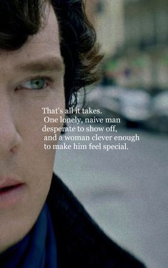 Sherlock. That's all it takes. One lonely, naive man desperate to show ...