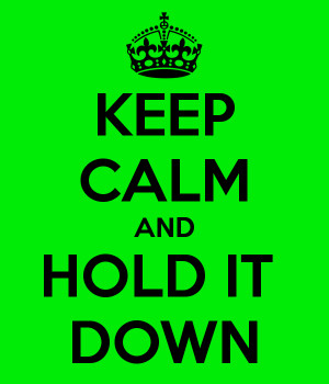KEEP CALM AND HOLD IT DOWN