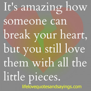 It’s amazing how someone can break your heart, but you still love ...