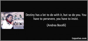... so do you. You have to persevere, you have to insist. - Andrea Bocelli